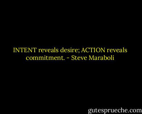 INTENT reveals desire; ACTION reveals commitment. - Steve Maraboli