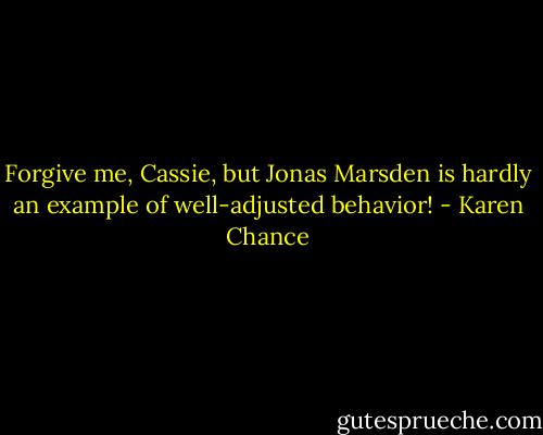 Forgive me, Cassie, but Jonas Marsden is hardly an example of well-adjusted behavior! - Karen Chance
