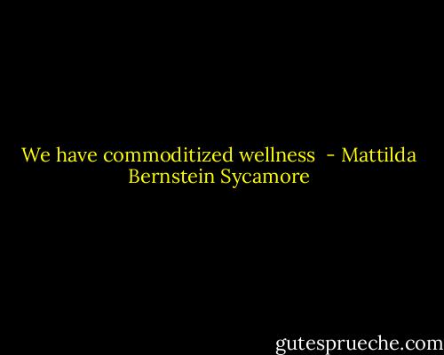 We have commoditized wellness  - Mattilda Bernstein Sycamore