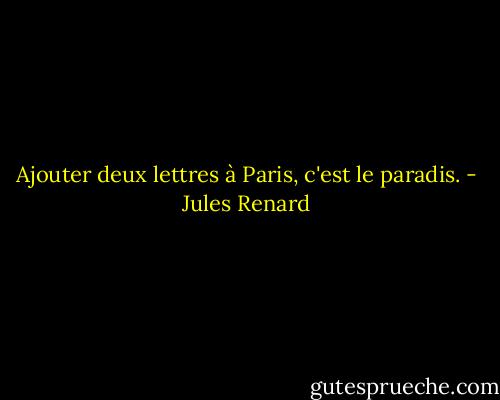 Ajouter deux lettres à Paris, c'est le paradis. - Jules Renard