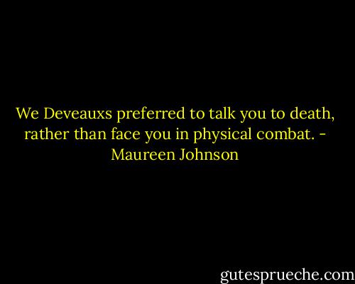 We Deveauxs preferred to talk you to death, rather than face you in physical combat. - Maureen Johnson