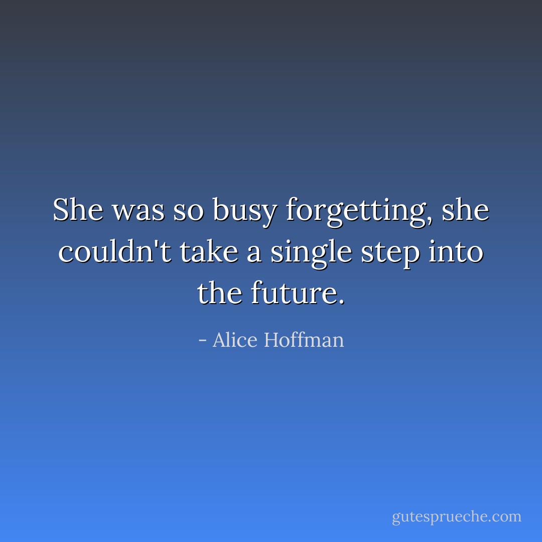 She was so busy forgetting, she couldn't take a single step into the future. - Alice Hoffman
