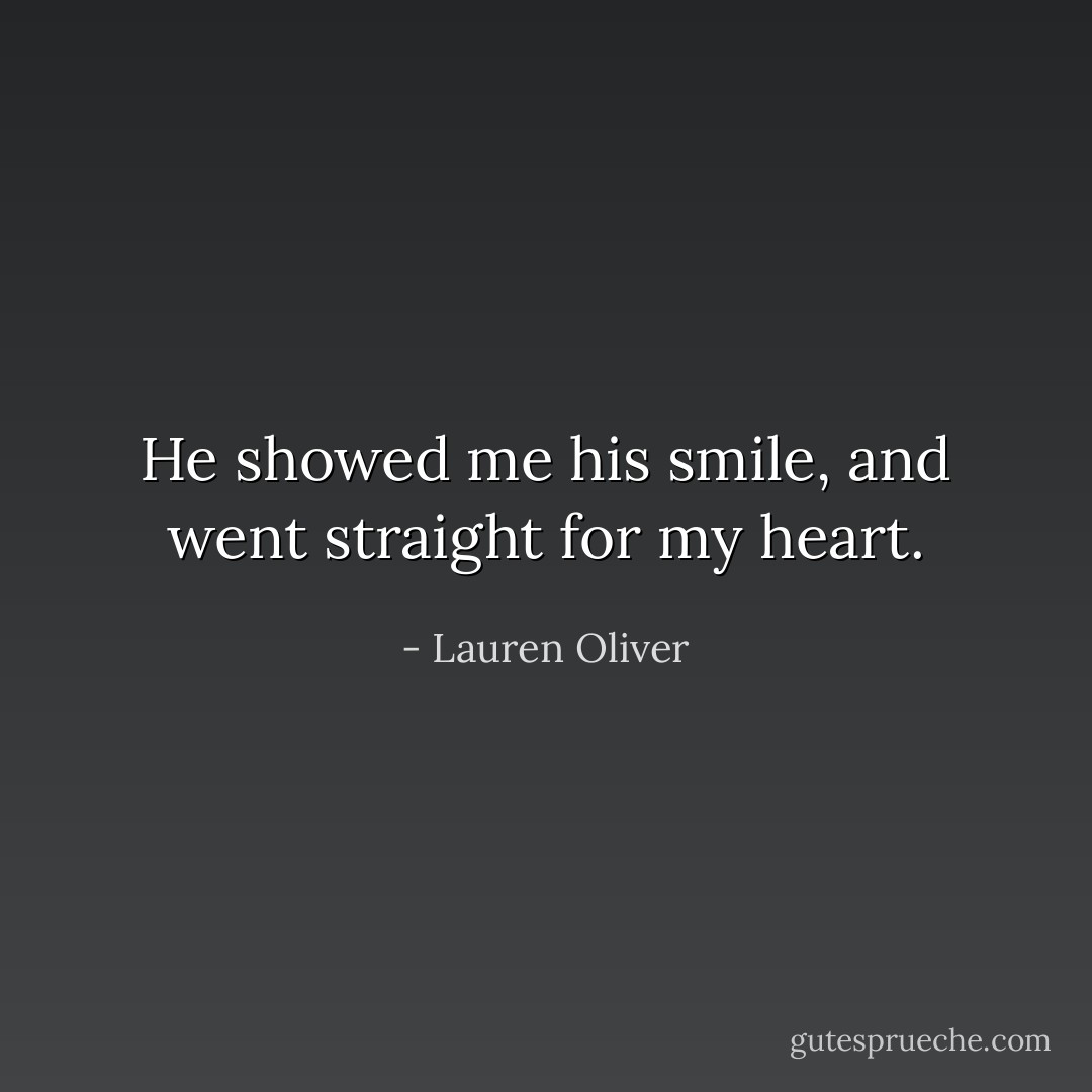 He showed me his smile, and went straight for my heart. - Lauren Oliver
