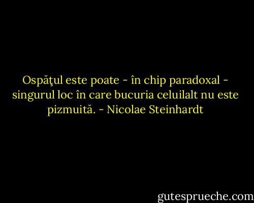 Ospăţul este poate - în chip paradoxal - singurul loc în care bucuria celuilalt nu este pizmuită. - Nicolae Steinhardt