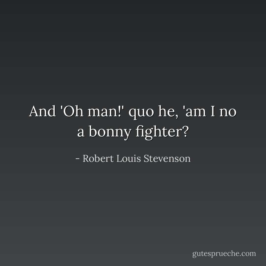 And 'Oh man!' quo he, 'am I no a bonny fighter? - Robert Louis Stevenson