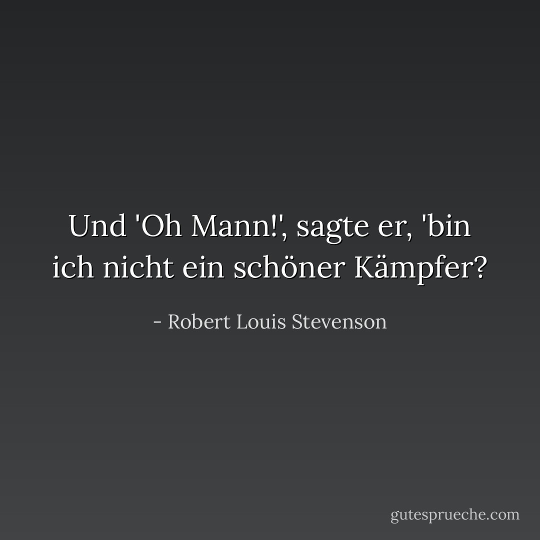 Und 'Oh Mann!', sagte er, 'bin ich nicht ein schöner Kämpfer? - Robert Louis Stevenson<
