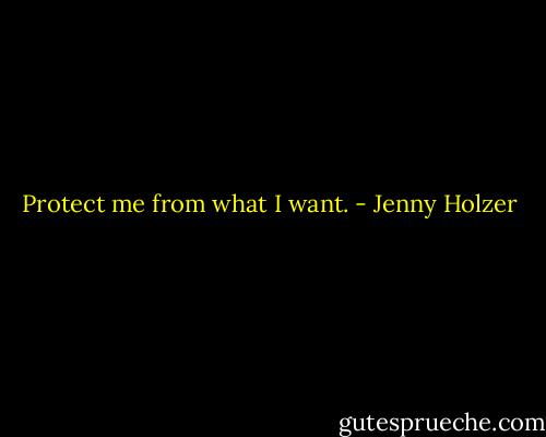 Protect me from what I want. - Jenny Holzer