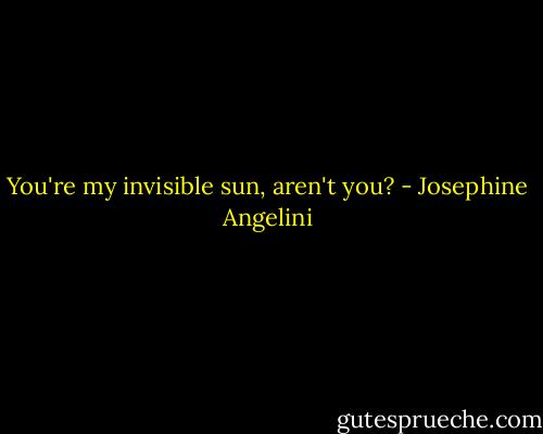 You're my invisible sun, aren't you? - Josephine Angelini