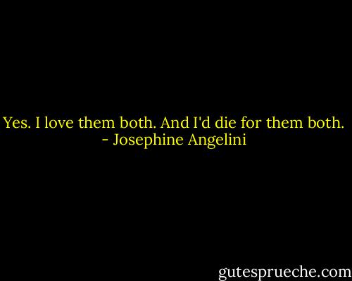 Yes. I love them both. And I'd die for them both. - Josephine Angelini