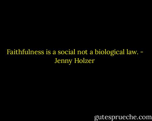 Faithfulness is a social not a biological law. - Jenny Holzer