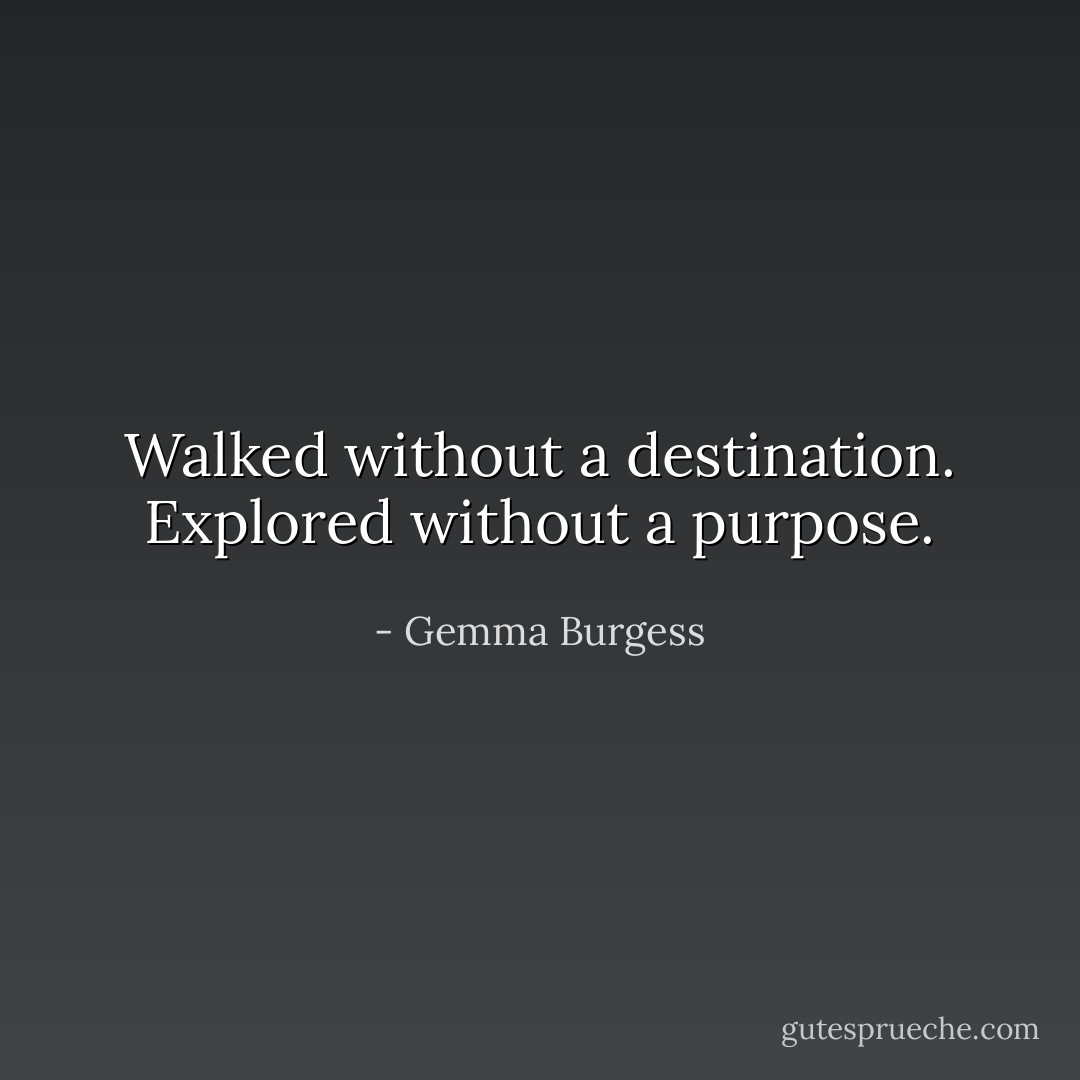 Walked without a destination. Explored without a purpose. - Gemma Burgess