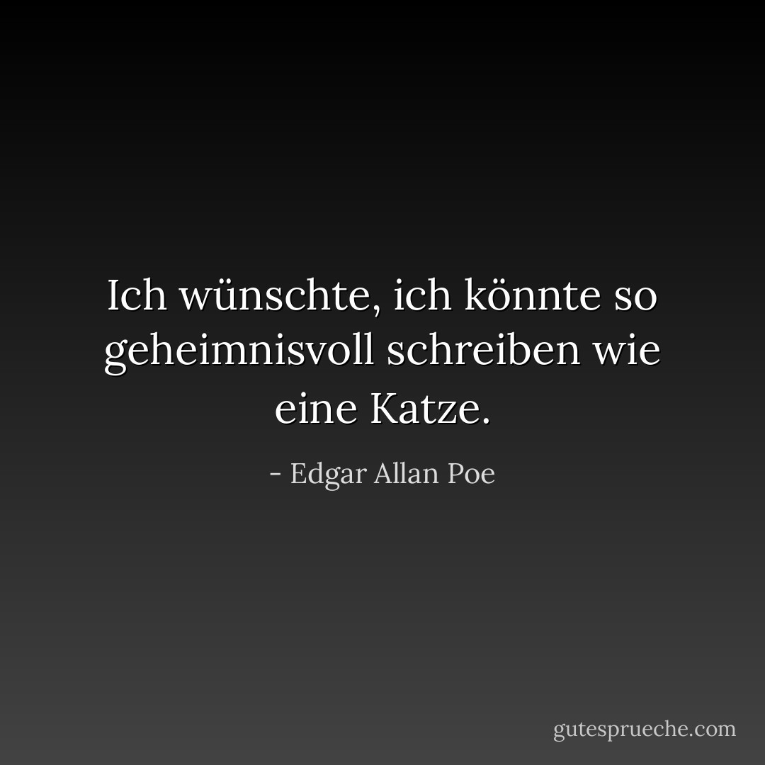 Ich wünschte, ich könnte so geheimnisvoll schreiben wie eine Katze. - Edgar Allan Poe<