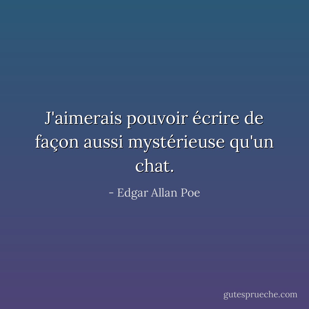 J'aimerais pouvoir écrire de façon aussi mystérieuse qu'un chat. - Edgar Allan Poe