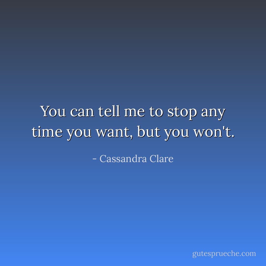 You can tell me to stop any time you want, but you won't. - Cassandra Clare