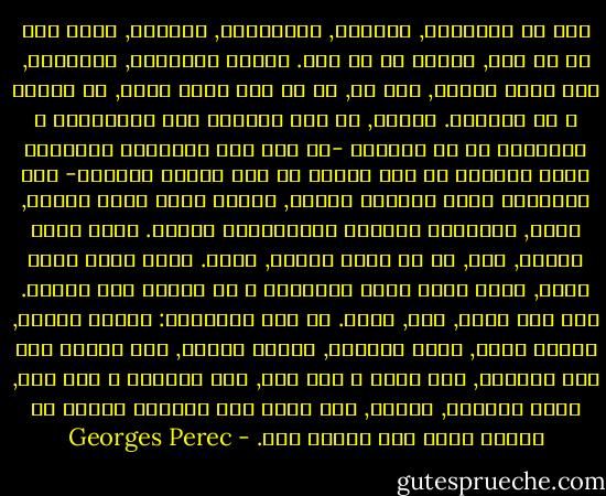 على مر الساعات, الأيام, الأسابيع, الفصول, تنفض يدك من كل شيئ, تنفصل عن كل شيء. تكتشف تقريباً, أحياناً, بما يشبه الثمل, أنك حر, أن لا شيء يثقل عليك, لا ميلاً و لا نفوراُ. تكتشف, في هذه الحياة غير المتآكله و الخاليه من كل ارتعاش -ما عدا تلك اللحظات المعلقه التي يوفرها لك ورق اللعب أو بعض أصوات الضجيج- بعض المشاهد التي تقدمها لنفسك, سعاده تكاد تكون تافهه, آسره, أحياناُ مشحونه بإنفعالات جديده. تعيش راحه كامله, أنت, في كل لحظه محفوظ, محمي.<br />تعيش داخل هامش سعيد, داخل فراغ عامر بالوعود و لا تتوقع منه شيئاً.<br />أنت غير مرئي, صاف, شفاف. لم تعد موجوداً: تلاحق ساعات, تلاحق أيام, مرور الفصول, جريان الزمن, أنت مستمر على قيد الحياة, دون بهجه و دون حزن, دون مستقبل و دون ماض, هكذا ببساطه, بوضوح, مثل قطرة ماء بلورية تنعقد في صنبور خزان على مصطبة سلم. - Georges Perec