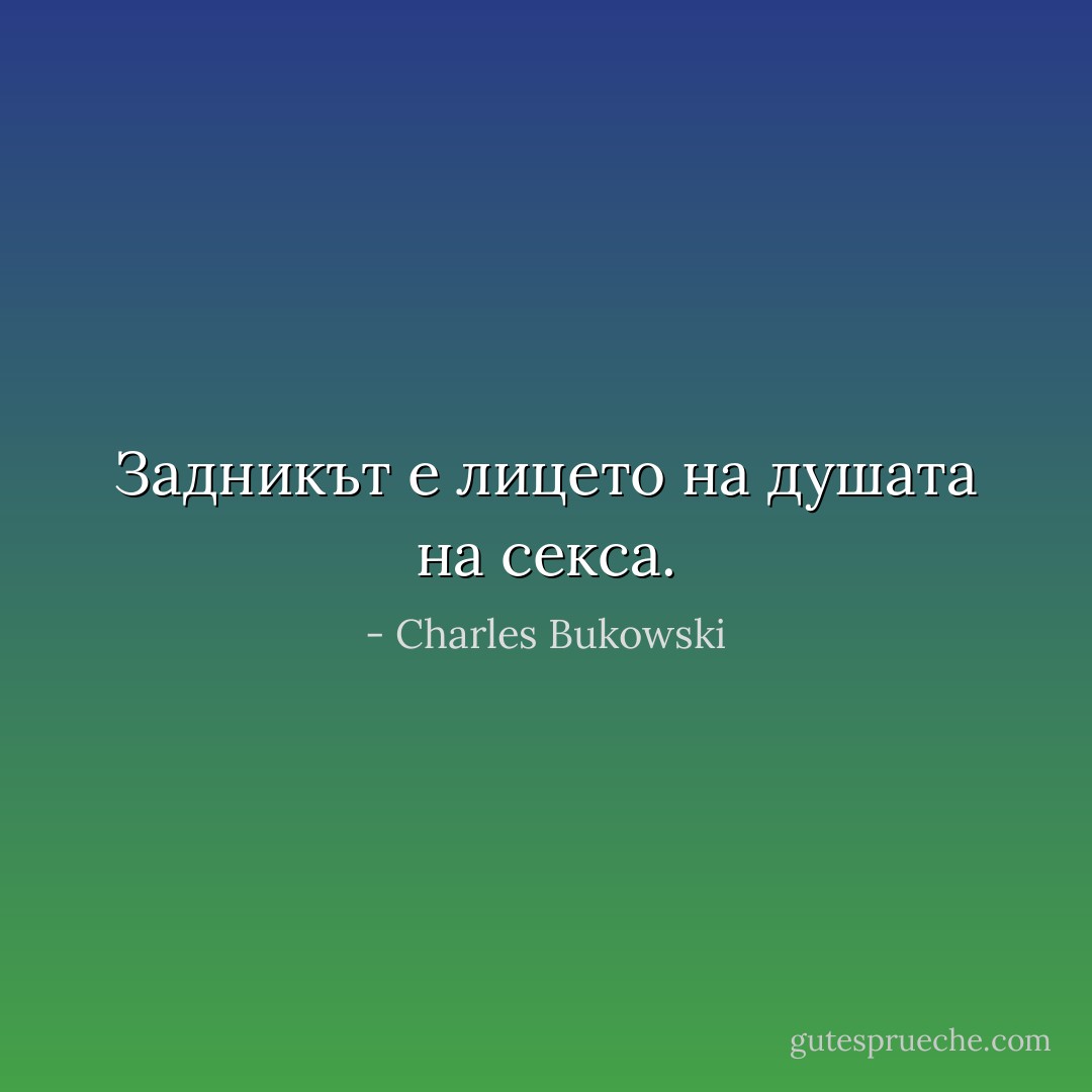 Задникът е лицето на душата на секса. - Charles Bukowski