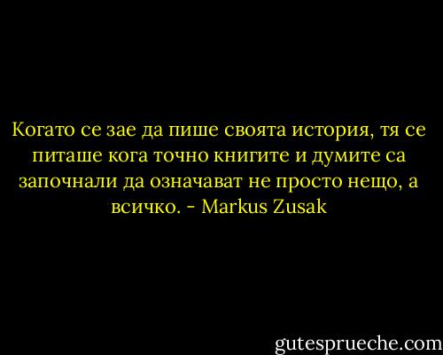 Когато се зае да пише своята история, тя се питаше кога точно книгите и думите са започнали да означават не просто нещо, а всичко. - Markus Zusak