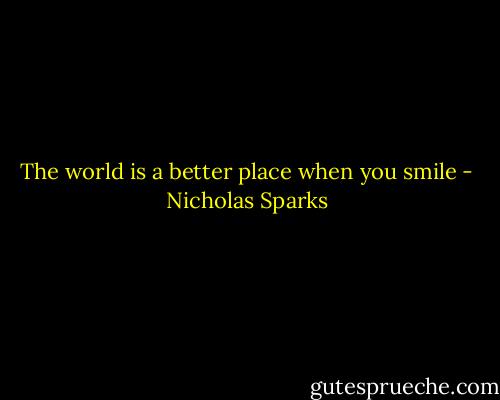 The world is a better place when you smile - Nicholas Sparks