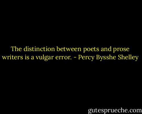 The distinction between poets and prose writers is a vulgar error. - Percy Bysshe Shelley