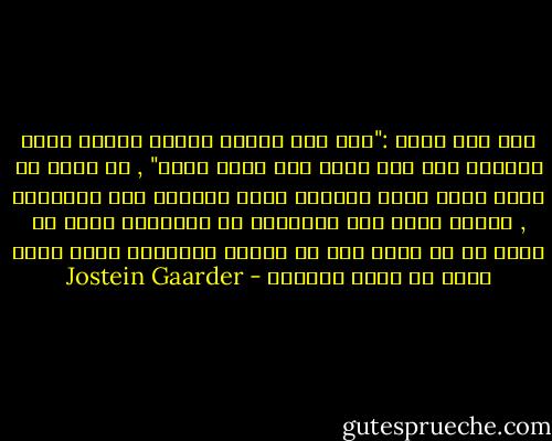 لقد قال هيوم :"ليس مما يخالف العقل تفضيل دمار العالم كله على تحمل خدش إصبع واحد" , قد يحدث أن تبرأ ساحة ضعاف العقول وألا يدانوا على جرائمهم , سيقال أنهم غير مسؤولين عن أفعالهم ولكن لم يحدث قط أن بُرئ شخص من جريمة ارتكبها لأنه فاقد الحس أو عديم الشعور - Jostein Gaarder
