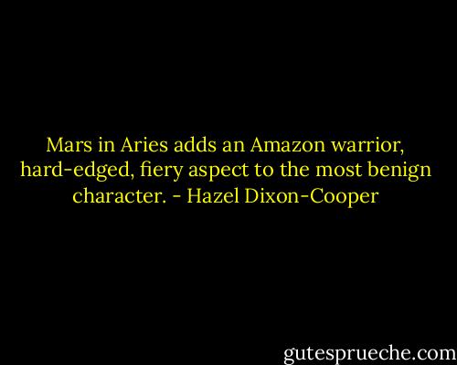 Mars in Aries adds an Amazon warrior, hard-edged, fiery aspect to the most benign character. - Hazel Dixon-Cooper