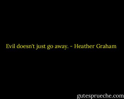 Evil doesn't just go away. - Heather Graham