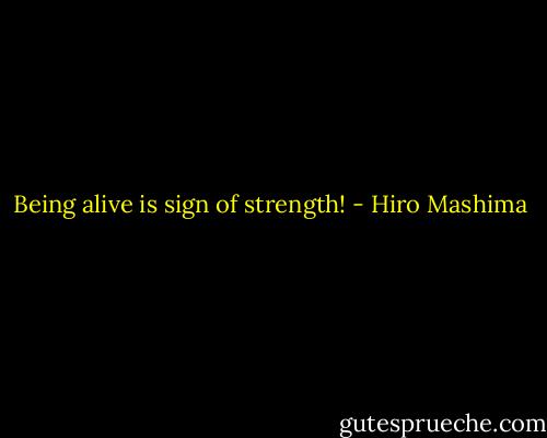 Being alive is sign of strength! - Hiro Mashima