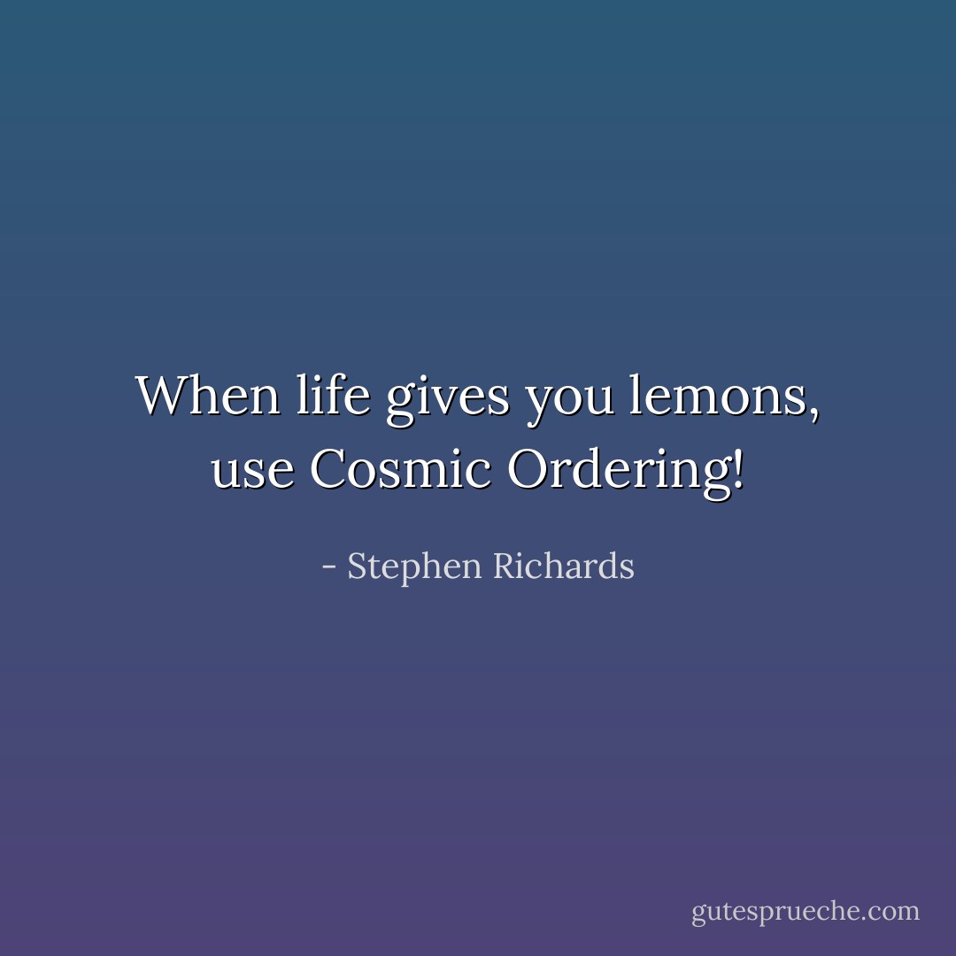 When life gives you lemons, use Cosmic Ordering! - Stephen Richards
