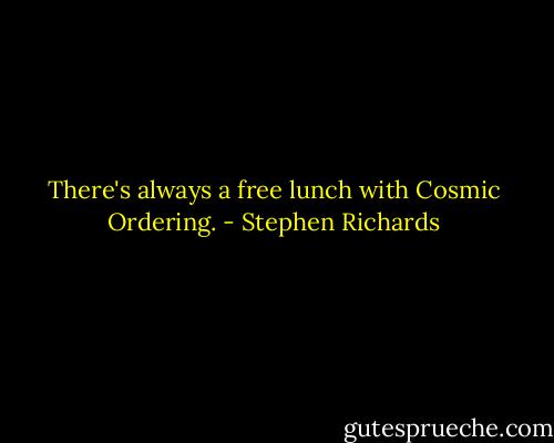 There's always a free lunch with Cosmic Ordering. - Stephen Richards