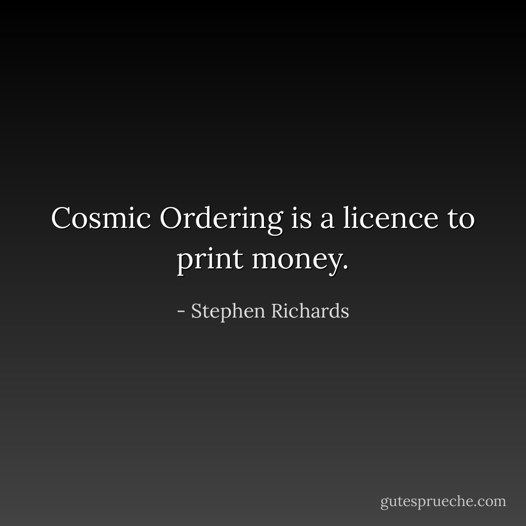 Cosmic Ordering is a licence to print money. - Stephen Richards