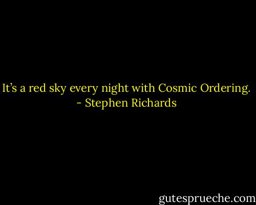 It’s a red sky every night with Cosmic Ordering. - Stephen Richards