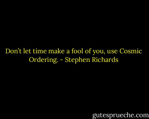 Don’t let time make a fool of you, use Cosmic Ordering. - Stephen Richards