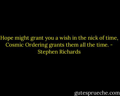 Hope might grant you a wish in the nick of time, Cosmic Ordering grants them all the time. - Stephen Richards