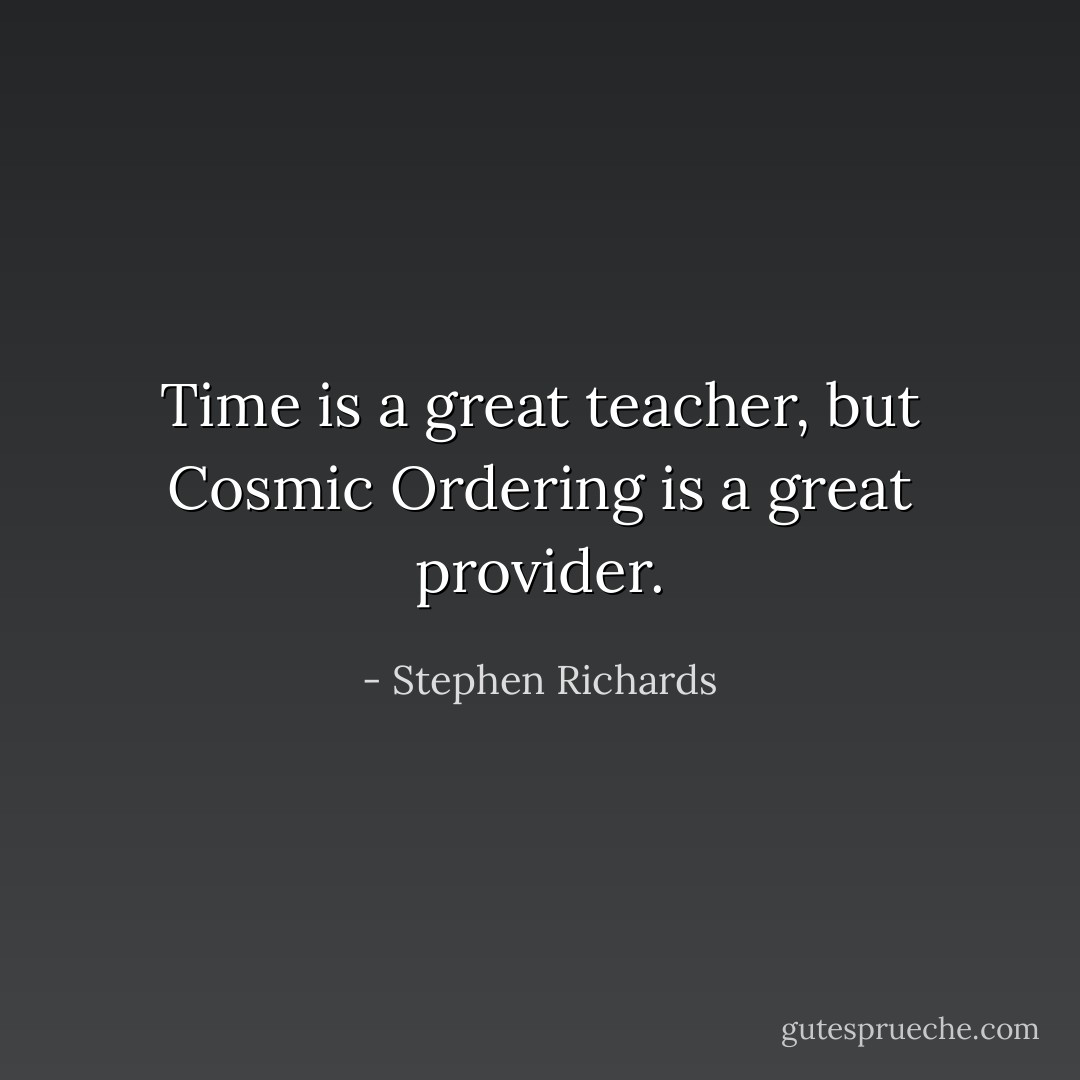 Time is a great teacher, but Cosmic Ordering is a great provider. - Stephen Richards