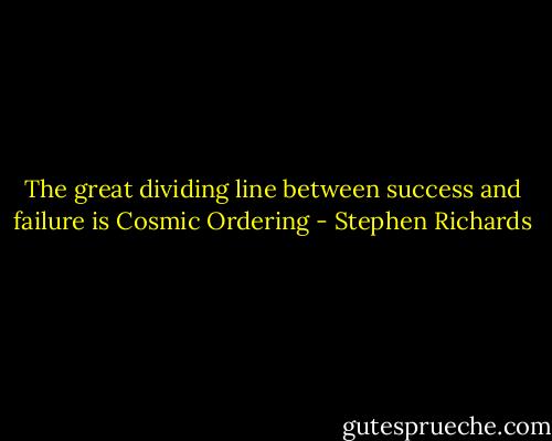 The great dividing line between success and failure is Cosmic Ordering - Stephen Richards