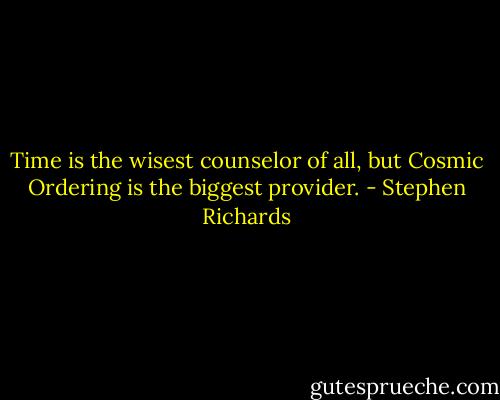Time is the wisest counselor of all, but Cosmic Ordering is the biggest provider. - Stephen Richards
