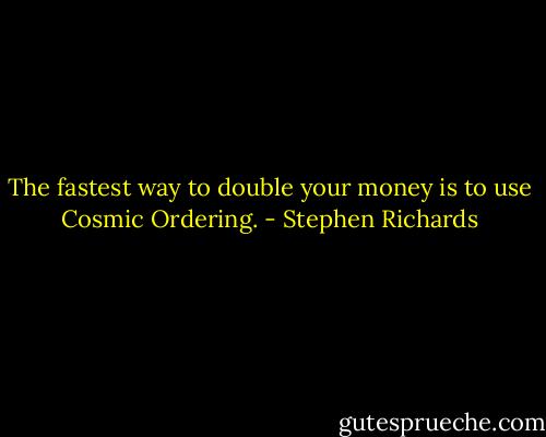 The fastest way to double your money is to use Cosmic Ordering. - Stephen Richards