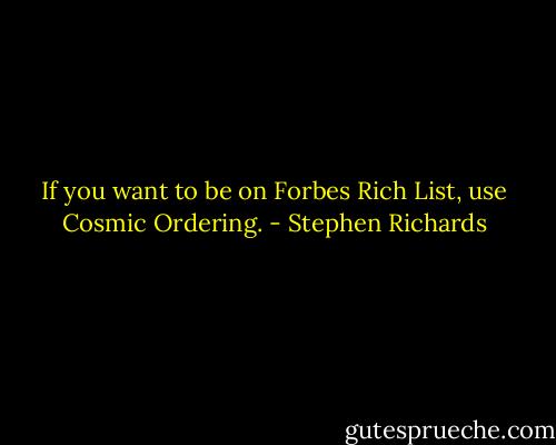 If you want to be on Forbes Rich List, use Cosmic Ordering. - Stephen Richards