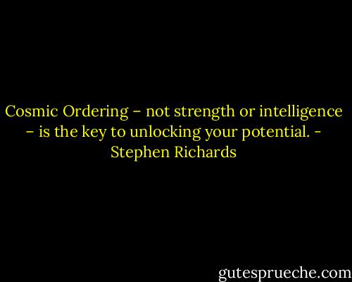Cosmic Ordering – not strength or intelligence – is the key to unlocking your potential. - Stephen Richards