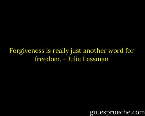 Forgiveness is really just another word for freedom. - Julie Lessman