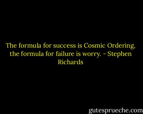 The formula for success is Cosmic Ordering, the formula for failure is worry. - Stephen Richards