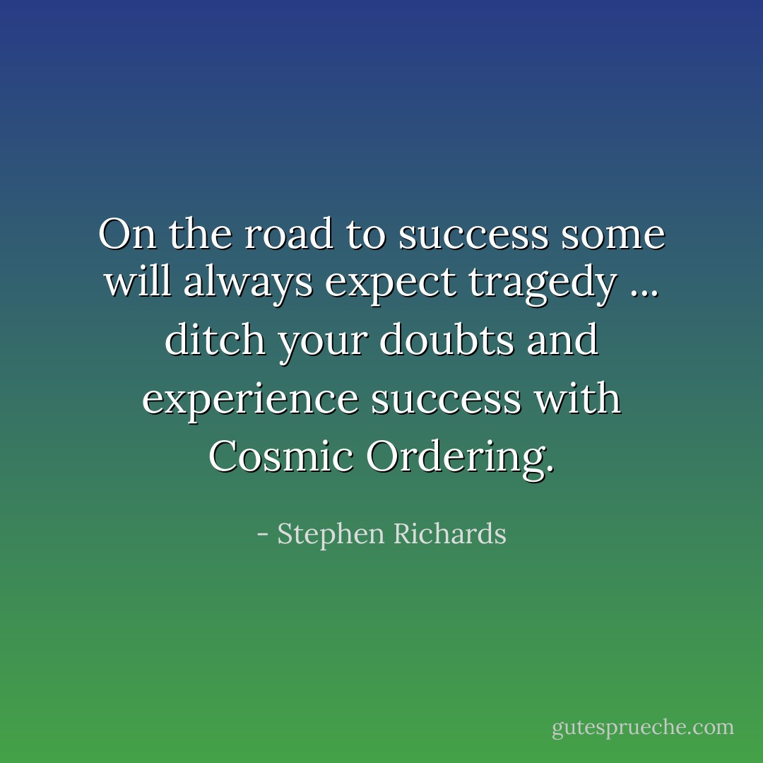 On the road to success some will always expect tragedy ... ditch your doubts and experience success with Cosmic Ordering. - Stephen Richards