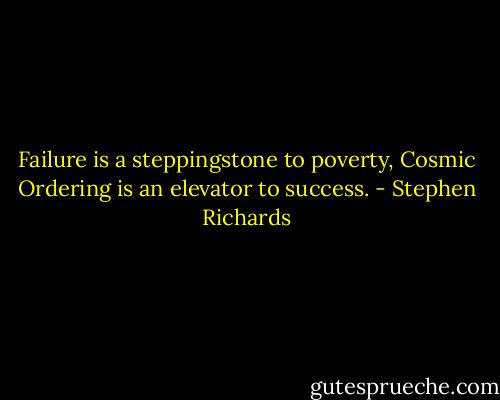 Failure is a steppingstone to poverty, Cosmic Ordering is an elevator to success. - Stephen Richards