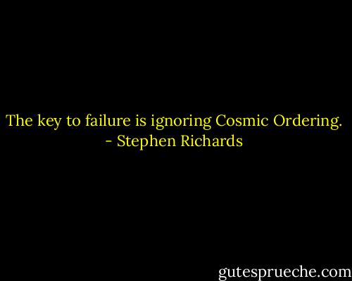 The key to failure is ignoring Cosmic Ordering. - Stephen Richards