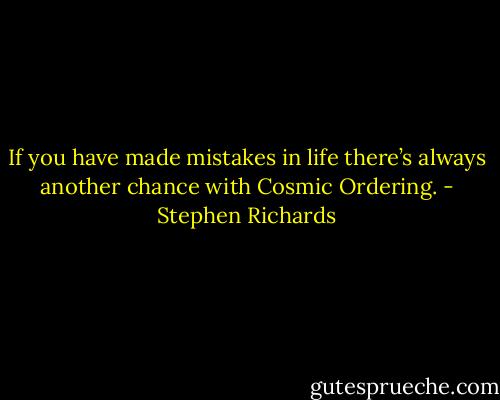 If you have made mistakes in life there’s always another chance with Cosmic Ordering. - Stephen Richards