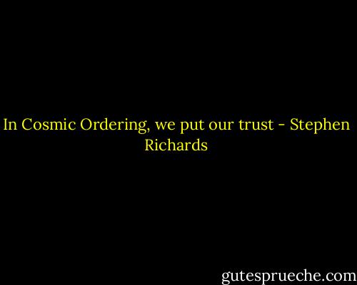 In Cosmic Ordering, we put our trust - Stephen Richards