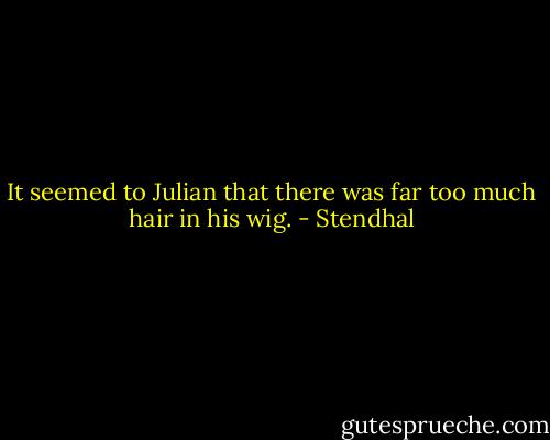 It seemed to Julian that there was far too much hair in his wig. - Stendhal