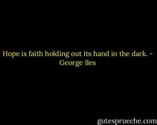 Hope is faith holding out its hand in the dark. - George Iles
