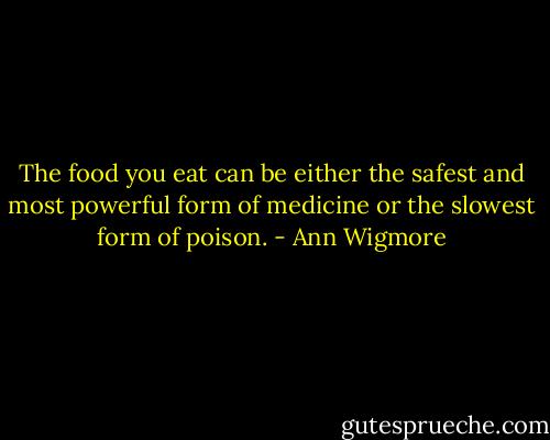 The food you eat can be either the safest and most powerful form of medicine or the slowest form of poison. - Ann Wigmore