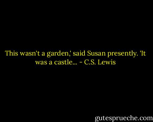 This wasn't a garden,' said Susan presently. 'It was a castle... - C.S. Lewis